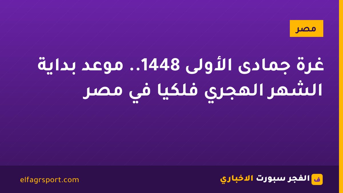 غرة جمادى الأولى 1448.. موعد بداية الشهر الهجري فلكيًا في مصر