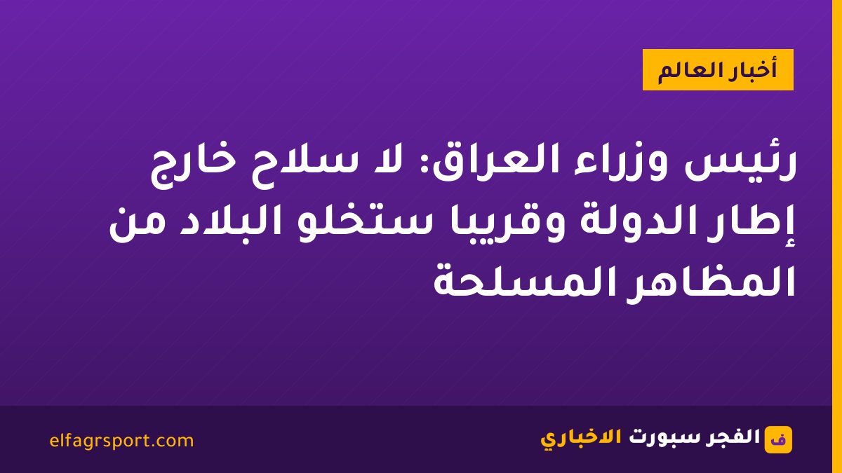 رئيس وزراء العراق: لا سلاح خارج إطار الدولة وقريبا ستخلو البلاد من المظاهر المسلحة