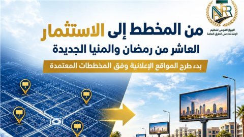 "القومي لتنظيم الإعلانات" انطلاق مرحلة التنفيذ الفعلي للمخططات الجديدة بالعاشر من رمضان والمنيا الجديدة