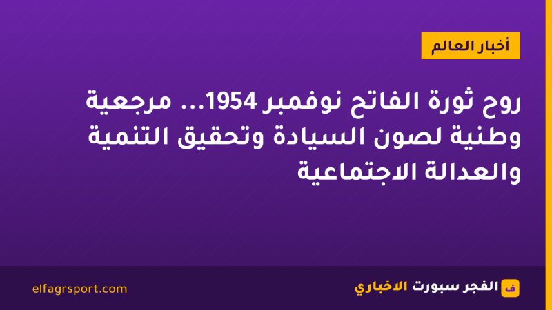 روح ثورة الفاتح نوفمبر 1954... مرجعية وطنية لصون السيادة وتحقيق التنمية والعدالة الاجتماعية