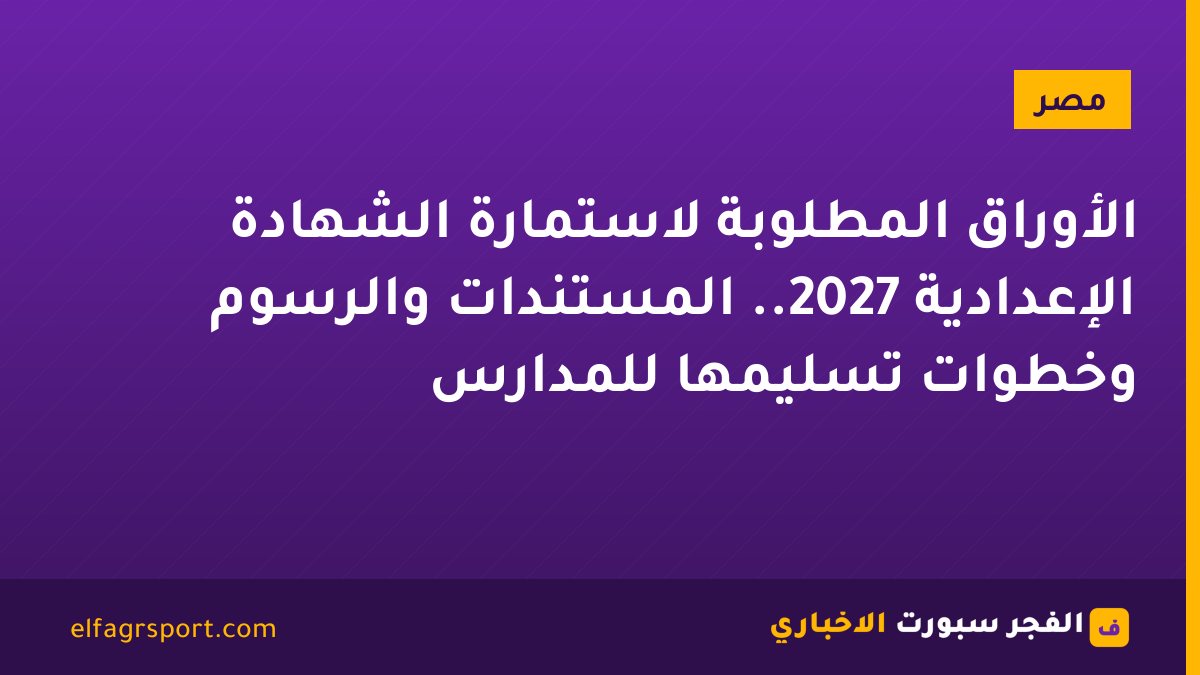 الأوراق المطلوبة لاستمارة الشهادة الإعدادية 2027.. المستندات والرسوم وخطوات تسليمها للمدارس