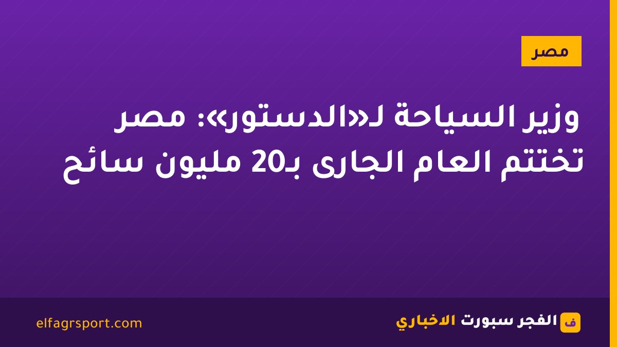 وزير السياحة لـ«الدستور»: مصر تختتم العام الجارى بـ20 مليون سائح