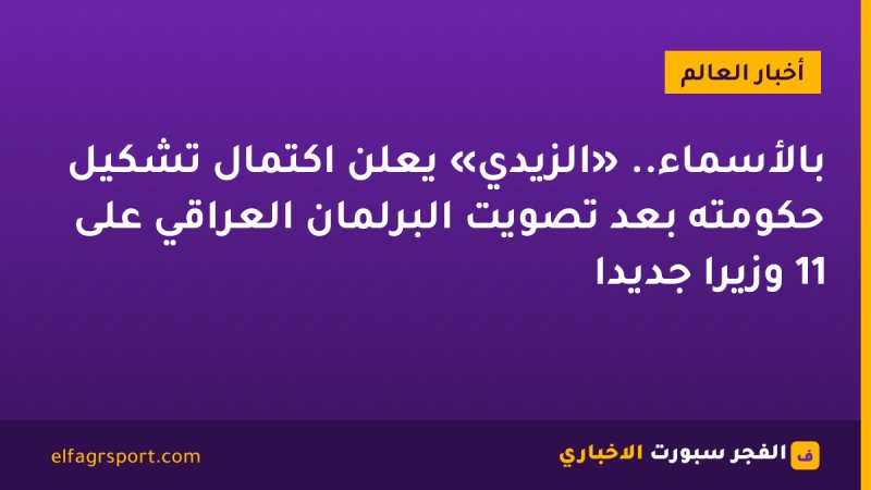 بالأسماء.. «الزيدي» يعلن اكتمال تشكيل حكومته بعد تصويت البرلمان العراقي على 11 وزيرًا جديدًا