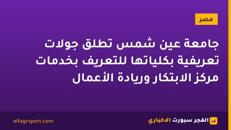 جامعة عين شمس تطلق جولات تعريفية بكلياتها للتعريف بخدمات مركز الابتكار وريادة الأعمال